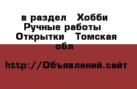  в раздел : Хобби. Ручные работы » Открытки . Томская обл.